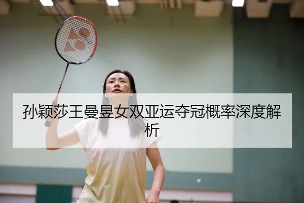 孙颖莎王曼昱女双亚运夺冠概率深度解析