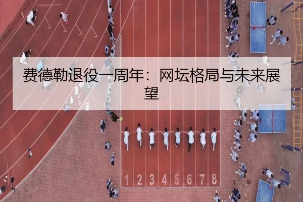 费德勒退役一周年：网坛格局与未来展望